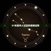 91年属羊人注定的婚姻运势，91年柱羊刃2022年运势