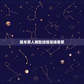 属羊男人婚配结婚是啥意思，属羊男和什么属合婚