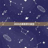 2022小孩名字大全女，男孩女孩取名大全