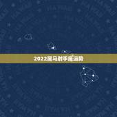2022属马射手座运势，射手座2022运势星座运程