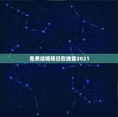 免费结婚择日在线查2021，结婚登记吉日查询