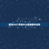 属龙2021年和什么属相相冲运势，2021年生肖龙的全年运势