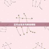 正月出生女马最佳婚配，正月出生的属马女的最佳配偶