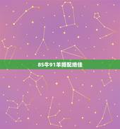 85牛91羊婚配绝佳，91年的羊与85年的牛能婚配吗？