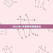 2022年1月老黄历黄道吉日，2022 年1月黄历吉日