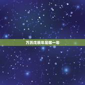 万历戊辰年是哪一年，戊辰年是哪一年