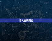 男人吉祥网名，有吉祥好运的网名推荐几个男士用
