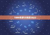 1990年多大年龄2022，90年属什么多大