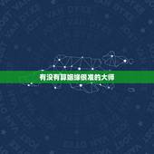 有没有算姻缘很准的大师，有谁知道算命算姻缘准的大师吗？求神算