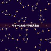 牛年什么时候怀孕生虎宝宝，想生个虎宝宝，请问几月份出生最好，谢谢