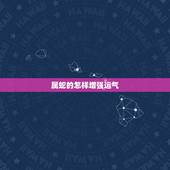 属蛇的怎样增强运气，运气可以喝茶吗