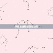 摩羯座近期感情运运势，摩羯座的近期运势怎样？