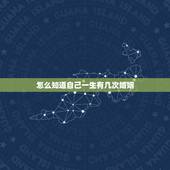 怎么知道自己一生有几次婚姻，怎样看一生有几次婚姻