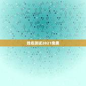 姓名测试2021免费，免费姓名生辰八字测算