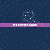 48岁老公出轨要不要离婚，老公出轨四，五十岁的老婆要不要离婚