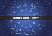 本命年不顺怎样让运气好，本命年不顺的破解方法？