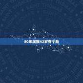 80年属猴42岁有个劫，1980属猴的40岁以后运气