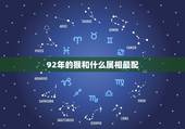 92年的猴和什么属相最配，92年属猴魔羯座与什么星座最配？