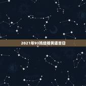 2021年93鸡结婚黄道吉日，93年属鸡的什么时候结婚？
