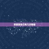 想算算自己有几次婚姻，算自己有几次婚姻