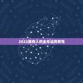 2022属狗人的全年运势男性，生肖狗2023年运势大全