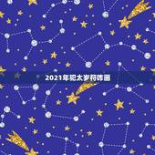 2021年犯太岁符咋画，2021年犯太岁的生肖怎么化解