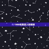 1988年属龙人的姻缘，1988年属龙的婚姻配对