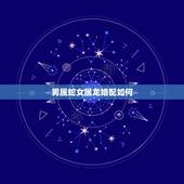 男属蛇女属龙婚配如何，男蛇女龙的朋友关系属相合不合
