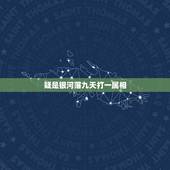 疑是银河落九天打一属相，飞流直下三千尺 疑是银河落九天是什么动物