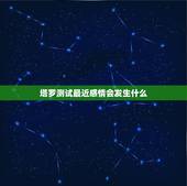 塔罗测试最近感情会发生什么，塔罗牌占卜：测试未来感情发展会有怎样的一个