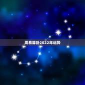 周易算卦2022年运势，求算命先生算命，非常感谢，麻烦详细解析今后每年