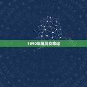 1990年属马女命运，1990年属马三马女孩子是什么命