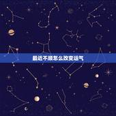最近不顺怎么改变运气，自己转运最灵的方法