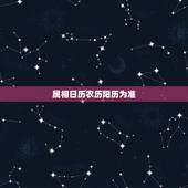 属相日历农历阳历为准，生肖是按农历算还是阳历？