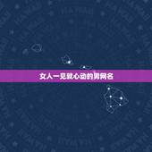女人一见就心动的男网名，男生撩妹专用网名有哪些？