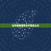 女方想离婚男方不离怎么办，感情破裂，男方想离婚，女方母亲坚决不同意，怎