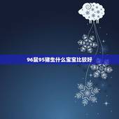 96鼠95猪生什么宝宝比较好，属猪和属鼠的人生什么属相的孩子最好
