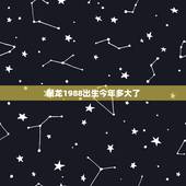 属龙1988出生今年多大了，1988属龙人2022 年