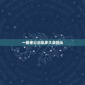 一般老公出轨多久会回头，男人出轨要多长时间才回来