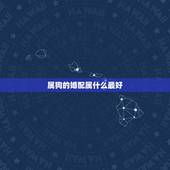 属狗的婚配属什么最好，属狗男和什么属相的女性结婚最合适