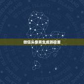 微信头像男生成熟稳重，微信头像男生成熟稳重成熟男人