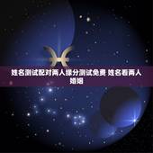 姓名测试配对两人缘分测试免费 姓名看两人婚姻