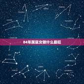 84年属鼠女做什么最旺，1984女鼠一生财运状况