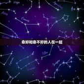 命好和命不好的人在一起，跟一个八字命运差的人在一起什么后果