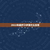 2022年虚岁23岁属什么生肖，2022年十二神煞对照表