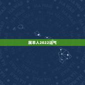 属羊人2022运气，2022年蛇人运程每月运程