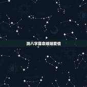 测八字算命婚姻爱情，请大师算八字，测婚姻事业