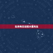 生肖每日运程水墨先生，水墨先生每天生肖运势