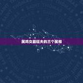 属鸡女最旺夫的三个属相，属鸡的女人配什么属相最好了。