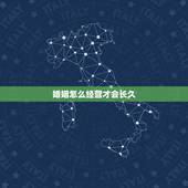 婚姻怎么经营才会长久，怎么经营自己的婚姻才能长久？